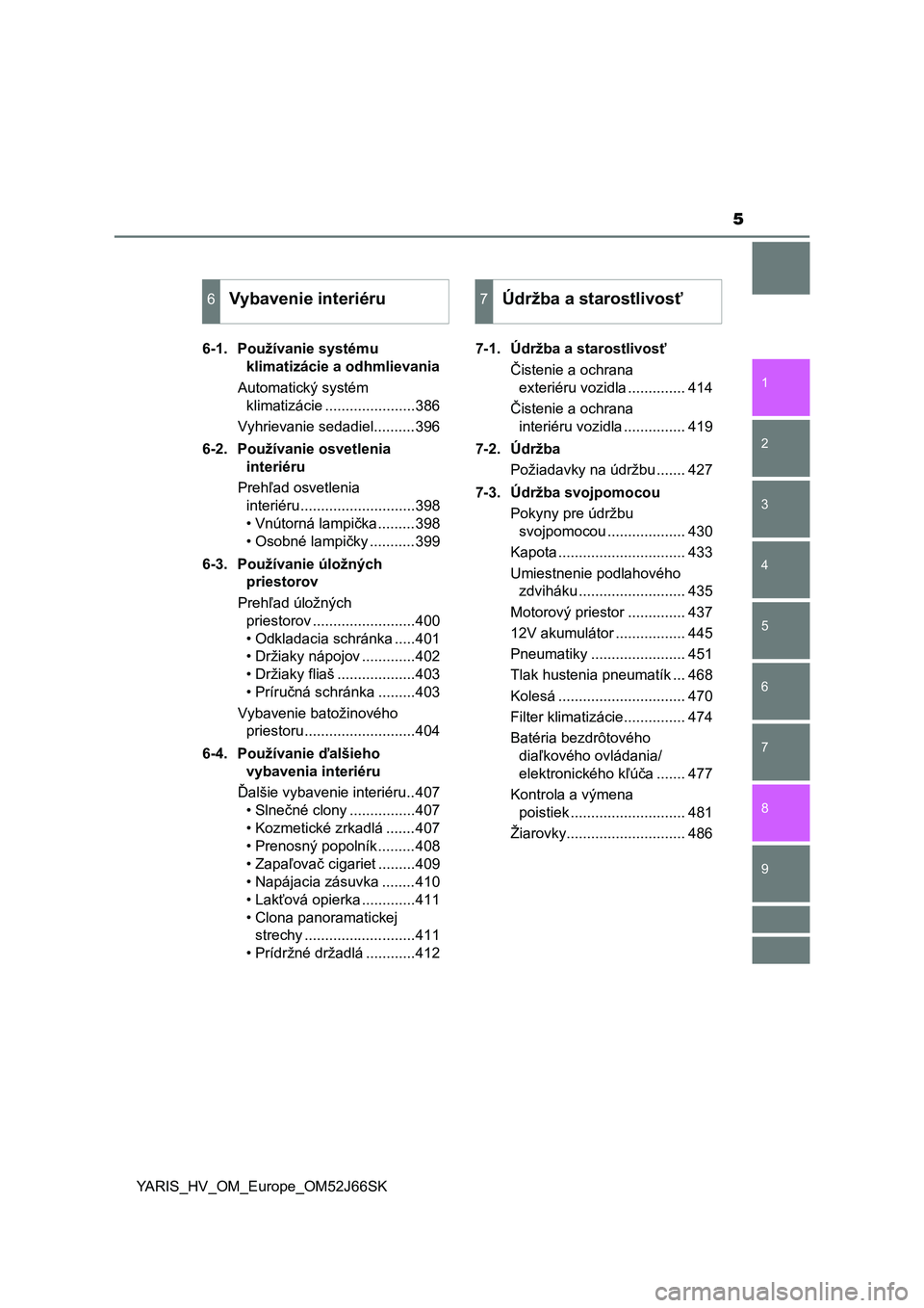 TOYOTA YARIS 2018  Návod na použitie (in Slovakian) 5
1
7
8 6 5
4
3
2
9
YARIS_HV_OM_Europe_OM52J66SK6-1. Používanie systému 
klimatizácie a odhmlievania
Automatický systém 
klimatizácie ......................386
Vyhrievanie sedadiel..........396