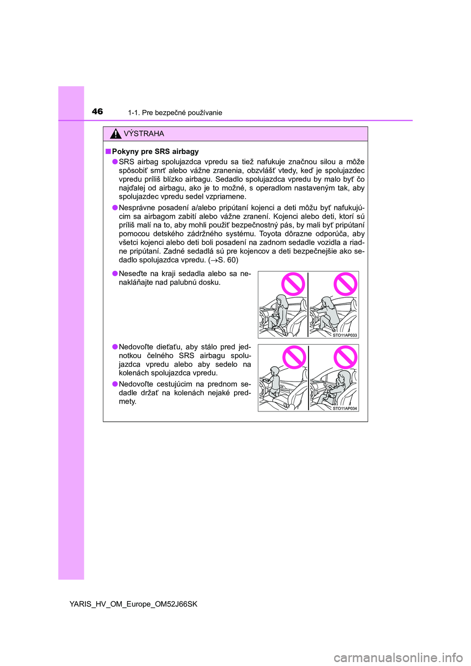 TOYOTA YARIS 2018  Návod na použitie (in Slovakian) 461-1. Pre bezpečné používanie
YARIS_HV_OM_Europe_OM52J66SK
VÝSTRAHA
■Pokyny pre SRS airbagy
●SRS  airbag  spolujazdca  vpredu  sa  tiež  nafukuje  značnou  silou  a môže
spôsobiť  smr�