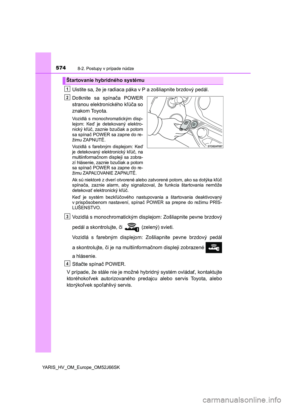TOYOTA YARIS 2018 Návod na použitie (in Slovakian) 5748-2. Postupy v prípade núdze
YARIS_HV_OM_Europe_OM52J66SK
Uistite sa, že je radiaca páka v P a zošliapnite brzdový pedál.
Dotknite sa spínača POWER
stranou elektronického kľúča so
z TOYOTA YARIS 2018 Návod na použitie (in Slovakian) 5748-2. Postupy v prípade núdze
YARIS_HV_OM_Europe_OM52J66SK
Uistite sa, že je radiaca páka v P a zošliapnite brzdový pedál.
Dotknite sa spínača POWER
stranou elektronického kľúča so
z