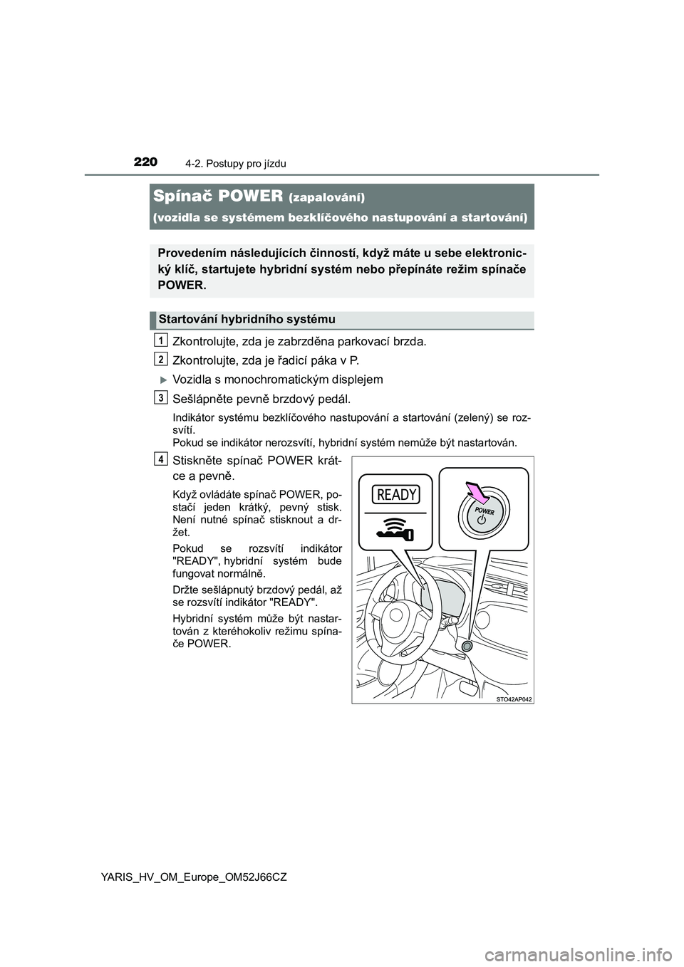 TOYOTA YARIS 2018 Návod na použití (in Czech) 2204-2. Postupy pro jízdu
YARIS_HV_OM_Europe_OM52J66CZ
Spínač POWER (zapalování)
(vozidla se systémem bezklíčového nastupování a startování)
Zkontrolujte, zda je zabrzděna parkovací br TOYOTA YARIS 2018 Návod na použití (in Czech) 2204-2. Postupy pro jízdu
YARIS_HV_OM_Europe_OM52J66CZ
Spínač POWER (zapalování)
(vozidla se systémem bezklíčového nastupování a startování)
Zkontrolujte, zda je zabrzděna parkovací br
