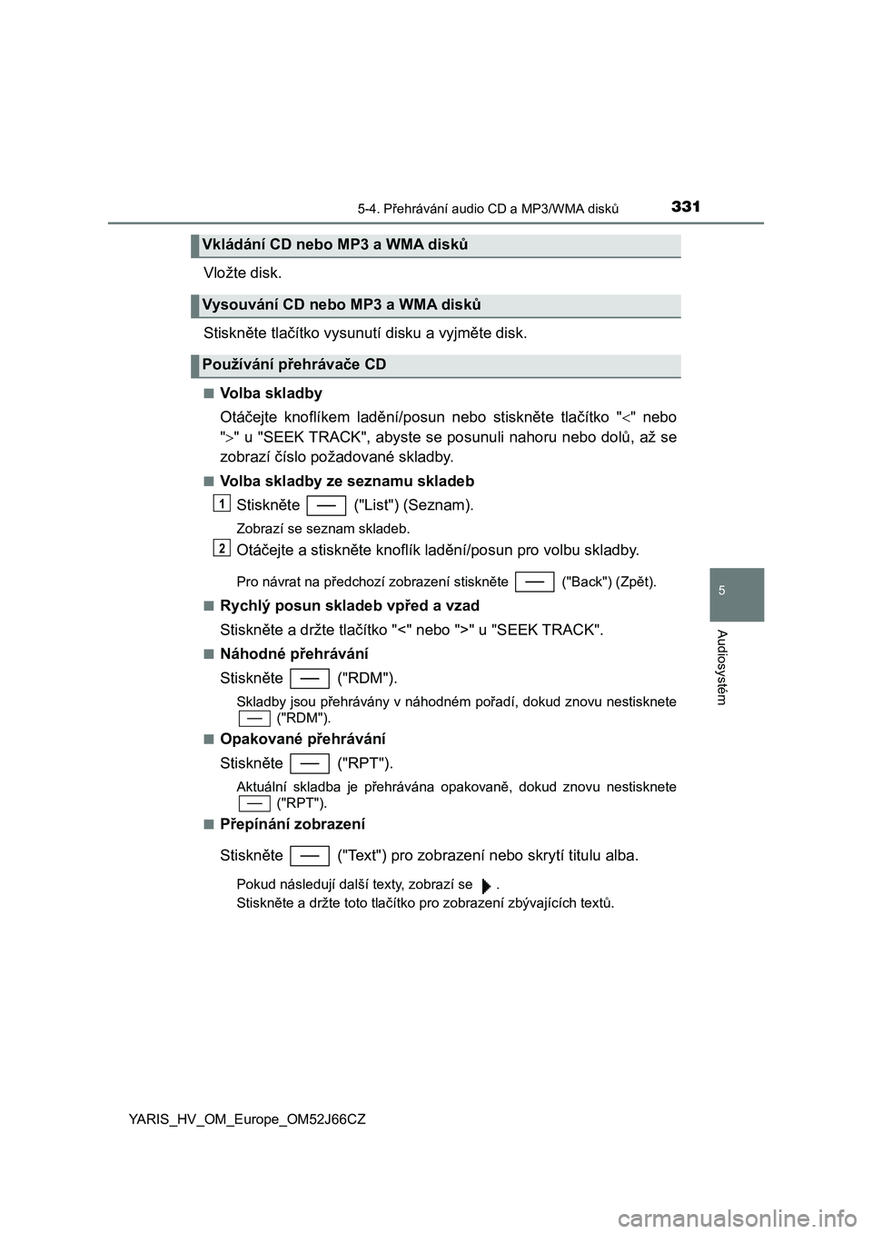TOYOTA YARIS 2018  Návod na použití (in Czech) 3315-4. Přehrávání audio CD a MP3/WMA disků
5
Audiosystém
YARIS_HV_OM_Europe_OM52J66CZ
Vložte disk.
Stiskněte tlačítko vysunutí disku a vyjměte disk.
■Volba skladby
Otáčejte  knoflíke