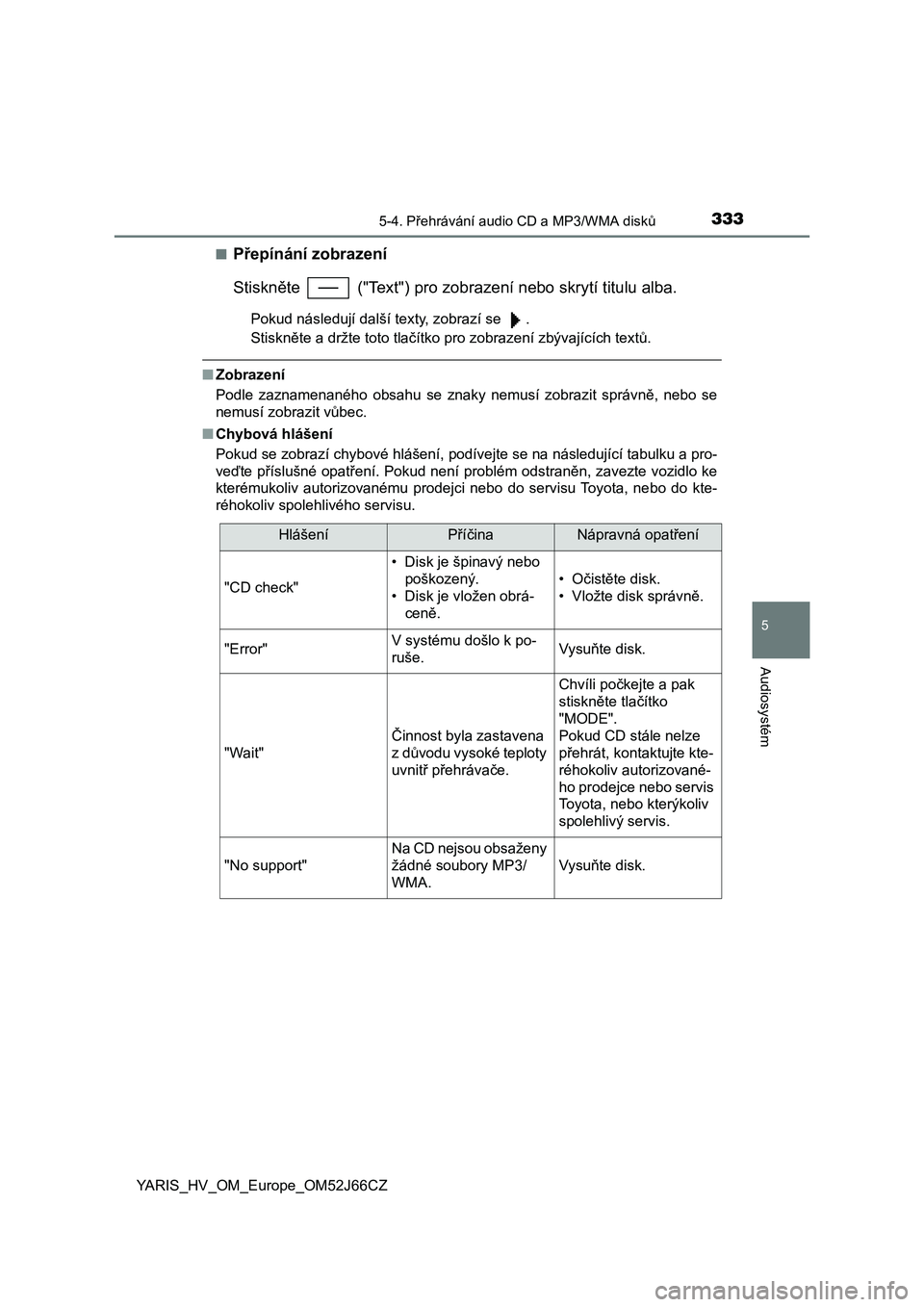 TOYOTA YARIS 2018  Návod na použití (in Czech) 3335-4. Přehrávání audio CD a MP3/WMA disků
5
Audiosystém
YARIS_HV_OM_Europe_OM52J66CZ■
Přepínání zobrazení
Stiskněte   ("Text") pro zobrazení nebo skrytí titulu alba.
Pokud n