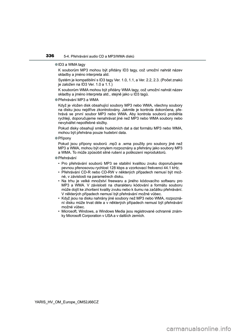 TOYOTA YARIS 2018  Návod na použití (in Czech) 3365-4. Přehrávání audio CD a MP3/WMA disků
YARIS_HV_OM_Europe_OM52J66CZ●ID3 a WMA tagy
K  souborům  MP3  mohou  být  přidány  ID3  tagy,  což  umožní  nahrát  název
skladby a jméno i