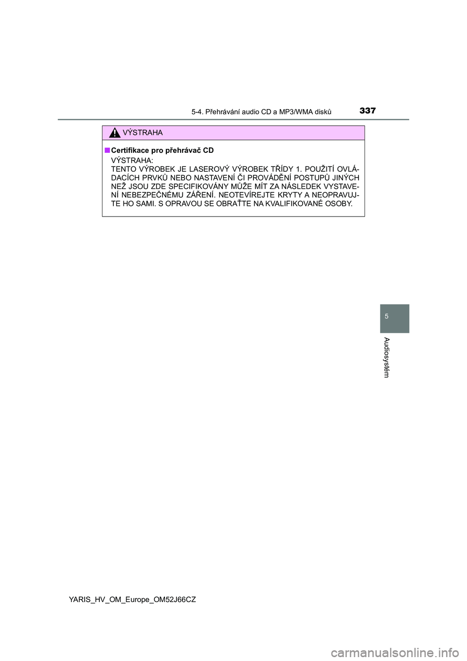 TOYOTA YARIS 2018  Návod na použití (in Czech) 3375-4. Přehrávání audio CD a MP3/WMA disků
5
Audiosystém
YARIS_HV_OM_Europe_OM52J66CZ
VÝSTRAHA
■Certifikace pro přehrávač CD
VÝSTRAHA:
TENTO  VÝROBEK  JE  LASEROVÝ  VÝROBEK  TŘÍDY  