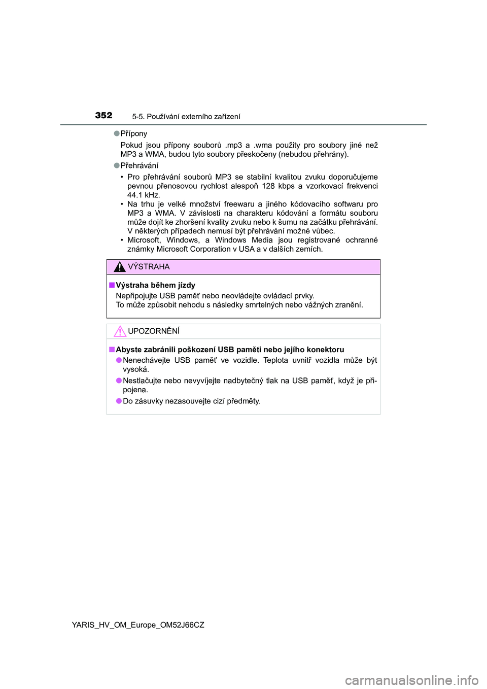 TOYOTA YARIS 2018  Návod na použití (in Czech) 3525-5. Používání externího zařízení
YARIS_HV_OM_Europe_OM52J66CZ●Přípony
Pokud  jsou  přípony  souborů  .mp3  a  .wma  použity  pro  soubory  jiné  než
MP3 a WMA, budou tyto soubory