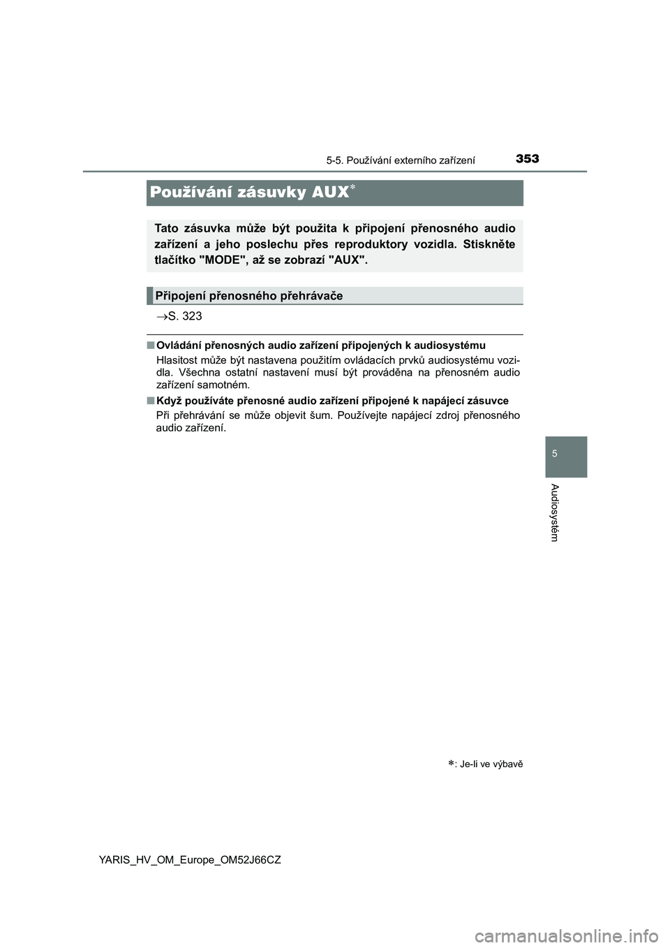 TOYOTA YARIS 2018  Návod na použití (in Czech) 353
5
5-5. Používání externího zařízení
Audiosystém
YARIS_HV_OM_Europe_OM52J66CZ
Používání zásuvky AUX
S. 323
■Ovládání přenosných audio zařízení připojených k audiosys
