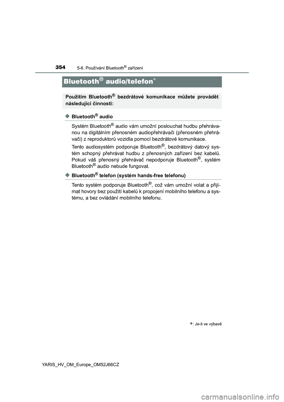 TOYOTA YARIS 2018  Návod na použití (in Czech) 3545-6. Používání Bluetooth® zařízení
YARIS_HV_OM_Europe_OM52J66CZ
Bluetooth® audio/telefon
◆Bluetooth® audio
Systém Bluetooth
® audio vám umožní poslouchat hudbu přehráva-
nou n