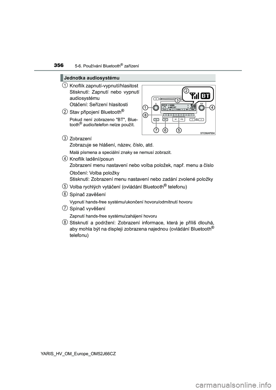 TOYOTA YARIS 2018  Návod na použití (in Czech) 3565-6. Používání Bluetooth® zařízení
YARIS_HV_OM_Europe_OM52J66CZ
Knoflík zapnutí-vypnutí/hlasitost 
Stisknutí:  Zapnutí  nebo  vypnutí
audiosystému 
Otáčení: Seřízení hlasitosti