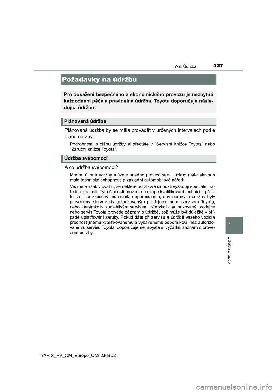 TOYOTA YARIS 2018  Návod na použití (in Czech) 4277-2. Údržba
7
Údržba a péče
YARIS_HV_OM_Europe_OM52J66CZ
Požadavky na údržbu
Plánovaná  údržba  by  se  měla  provádět  v  určených  intervalech  podle
plánu údržby.
Podrobnost