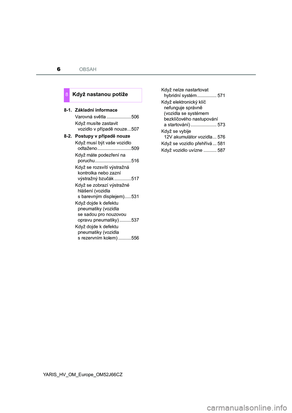 TOYOTA YARIS 2018  Návod na použití (in Czech) OBSAH6
YARIS_HV_OM_Europe_OM52J66CZ8-1. Základní informace
Varovná světla ...................506
Když musíte zastavit 
vozidlo v případě nouze...507
8-2. Postupy v případě nouze
Když mus�