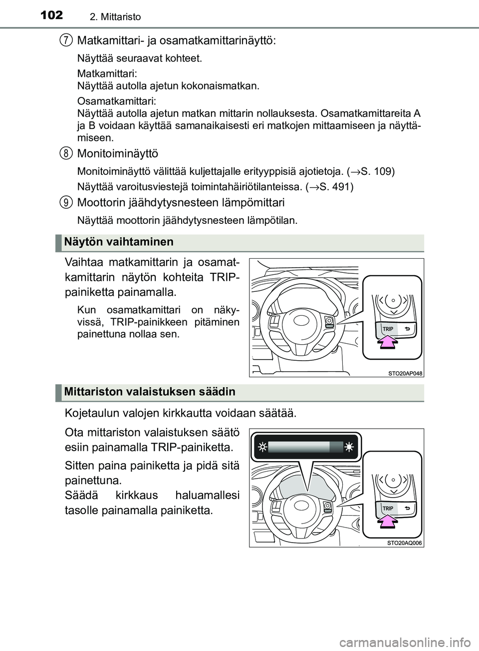 TOYOTA YARIS 2018  Omistajan Käsikirja (in Finnish) 1022. Mittaristo
YARIS_HV_OM_Europe_OM52J66FI
Matkamittari- ja osamatkamittarinäyttö:
Näyttää seuraavat kohteet.
Matkamittari:
Näyttää autolla ajetun kokonaismatkan.
Osamatkamittari:
Näyttä