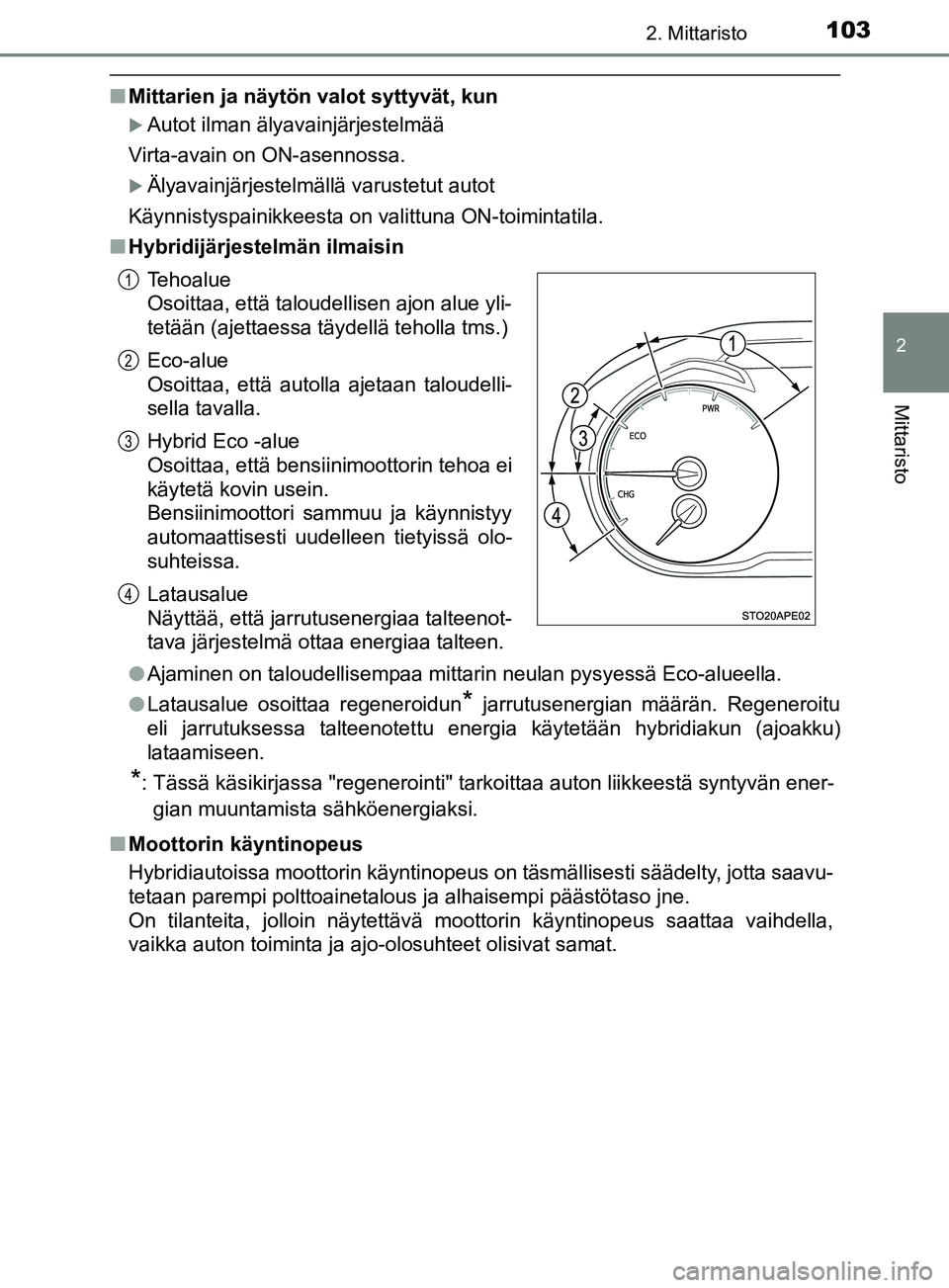 TOYOTA YARIS 2018  Omistajan Käsikirja (in Finnish) 1032. Mittaristo
2
Mittaristo
YARIS_HV_OM_Europe_OM52J66FI
nMittarien ja näytön valot syttyvät, kun
Autot ilman älyavainjärjestelmää
Virta-avain on ON-asennossa.
Älyavainjärjestelmäll