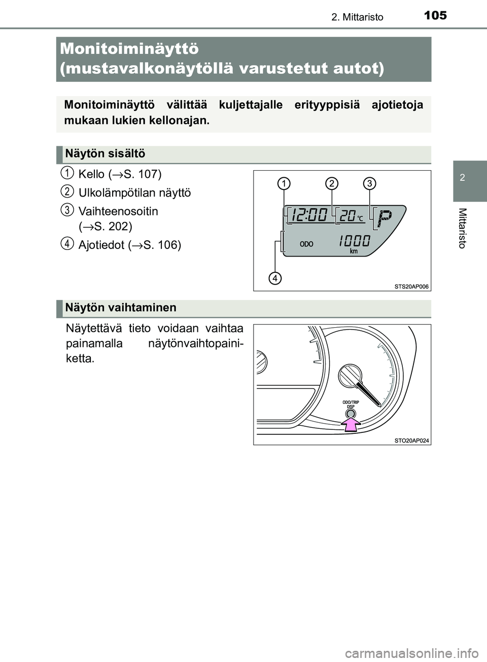 TOYOTA YARIS 2018  Omistajan Käsikirja (in Finnish) 105
2
2. Mittaristo
Mittaristo
YARIS_HV_OM_Europe_OM52J66FI
Monitoiminäyttö 
(mustavalkonäytöllä varustetut autot)
Kello (→S. 107)
Ulkolämpötilan näyttö
Vaihteenosoitin 
( → S. 202)
Ajoti