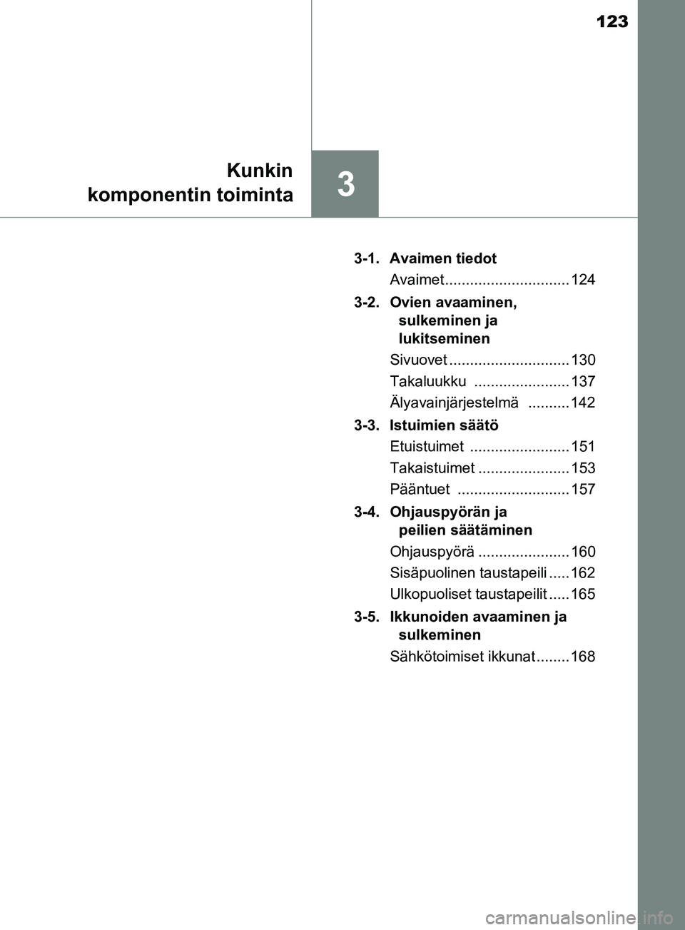 TOYOTA YARIS 2018 Omistajan Käsikirja (in Finnish) 123
3
Kunkin
komponentin toiminta
YARIS_HV_OM_Europe_OM52J66FI 3-1. Avaimen tiedot
Avaimet .............................. 124
3-2. Ovien avaaminen, sulkeminen ja
lukitseminen
Sivuovet .............. TOYOTA YARIS 2018 Omistajan Käsikirja (in Finnish) 123
3
Kunkin
komponentin toiminta
YARIS_HV_OM_Europe_OM52J66FI 3-1. Avaimen tiedot
Avaimet .............................. 124
3-2. Ovien avaaminen, sulkeminen ja
lukitseminen
Sivuovet ..............