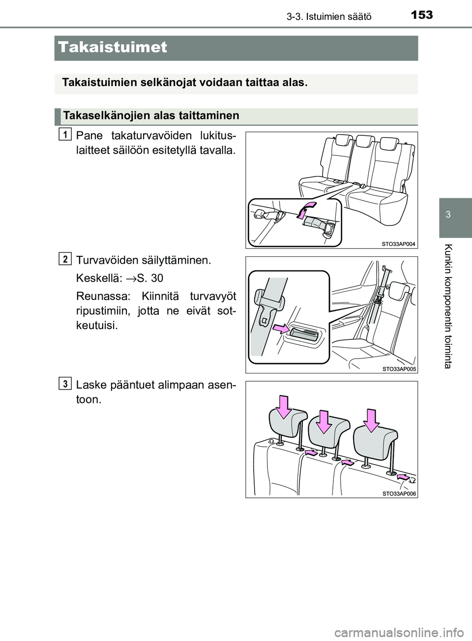 TOYOTA YARIS 2018  Omistajan Käsikirja (in Finnish) 153
3
3-3. Istuimien säätö
Kunkin komponentin toiminta
YARIS_HV_OM_Europe_OM52J66FI
Takaistuimet
Pane takaturvavöiden lukitus-
laitteet säilöön esitetyllä tavalla.
Turvavöiden säilyttäminen