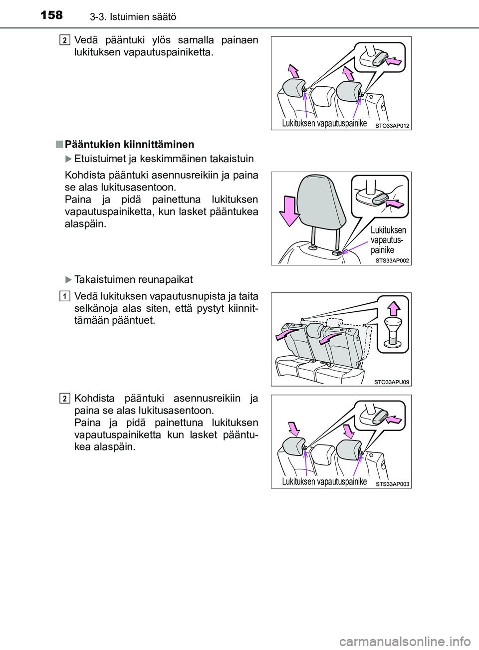 TOYOTA YARIS 2018  Omistajan Käsikirja (in Finnish) 1583-3. Istuimien säätö
YARIS_HV_OM_Europe_OM52J66FIn
Pääntukien kiinnittäminen
Etuistuimet ja keskimmäinen takaistuin
Takaistuimen reunapaikat Vedä pääntuki ylös samalla painaen
luki