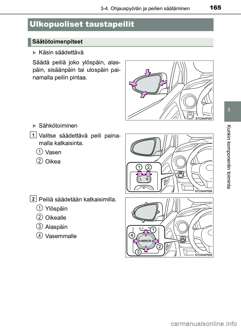 TOYOTA YARIS 2018 Omistajan Käsikirja (in Finnish) 165
3
3-4. Ohjauspyörän ja peilien säätäminen
Kunkin komponentin toiminta
YARIS_HV_OM_Europe_OM52J66FI
Ulkopuoliset taustapeilit
Käsin säädettävä
Säädä peiliä joko ylöspäin, alas-
p TOYOTA YARIS 2018 Omistajan Käsikirja (in Finnish) 165
3
3-4. Ohjauspyörän ja peilien säätäminen
Kunkin komponentin toiminta
YARIS_HV_OM_Europe_OM52J66FI
Ulkopuoliset taustapeilit
Käsin säädettävä
Säädä peiliä joko ylöspäin, alas-
p