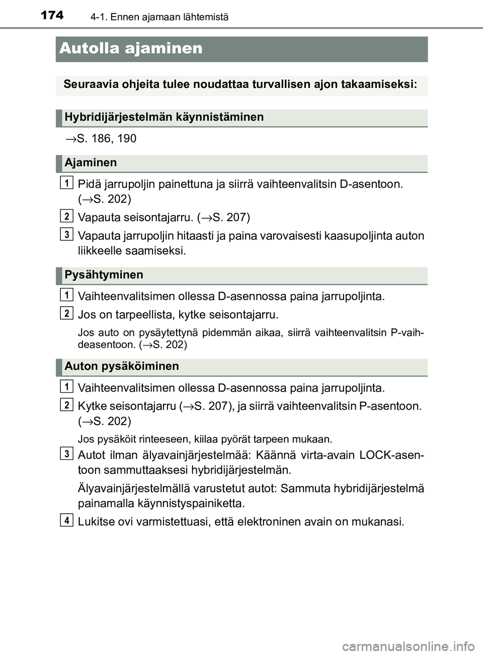 TOYOTA YARIS 2018 Omistajan Käsikirja (in Finnish) 1744-1. Ennen ajamaan lähtemistä
YARIS_HV_OM_Europe_OM52J66FI
Autolla ajaminen
→S. 186, 190
Pidä jarrupoljin painettuna ja sii rrä vaihteenvalitsin D-asentoon.
( → S. 202)
Vapauta seisontajarr TOYOTA YARIS 2018 Omistajan Käsikirja (in Finnish) 1744-1. Ennen ajamaan lähtemistä
YARIS_HV_OM_Europe_OM52J66FI
Autolla ajaminen
→S. 186, 190
Pidä jarrupoljin painettuna ja sii rrä vaihteenvalitsin D-asentoon.
( → S. 202)
Vapauta seisontajarr
