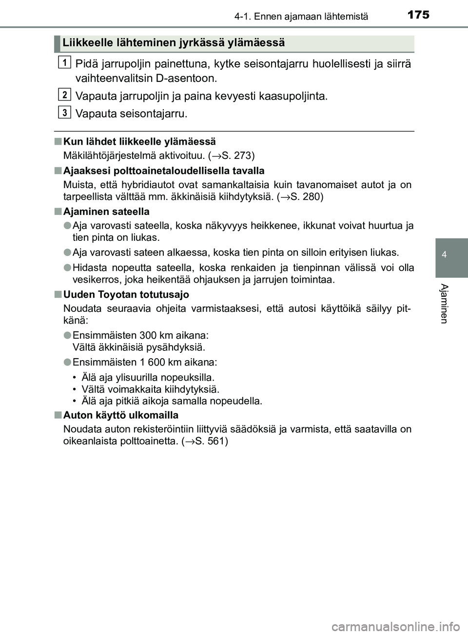 TOYOTA YARIS 2018 Omistajan Käsikirja (in Finnish) 1754-1. Ennen ajamaan lähtemistä
4
Ajaminen
YARIS_HV_OM_Europe_OM52J66FI
Pidä jarrupoljin painettuna, kytke seisontajarru huolellisesti ja siirrä
vaihteenvalitsin D-asentoon.
Vapauta jarrupoljin j TOYOTA YARIS 2018 Omistajan Käsikirja (in Finnish) 1754-1. Ennen ajamaan lähtemistä
4
Ajaminen
YARIS_HV_OM_Europe_OM52J66FI
Pidä jarrupoljin painettuna, kytke seisontajarru huolellisesti ja siirrä
vaihteenvalitsin D-asentoon.
Vapauta jarrupoljin j