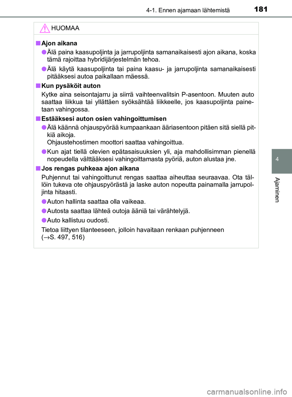 TOYOTA YARIS 2018 Omistajan Käsikirja (in Finnish) 1814-1. Ennen ajamaan lähtemistä
4
Ajaminen
YARIS_HV_OM_Europe_OM52J66FIHUOMAA
n
Ajon aikana
l Älä paina kaasupoljinta ja jarrupoljinta samanaikaisesti ajon aikana, koska
tämä rajoittaa hybridij TOYOTA YARIS 2018 Omistajan Käsikirja (in Finnish) 1814-1. Ennen ajamaan lähtemistä
4
Ajaminen
YARIS_HV_OM_Europe_OM52J66FIHUOMAA
n
Ajon aikana
l Älä paina kaasupoljinta ja jarrupoljinta samanaikaisesti ajon aikana, koska
tämä rajoittaa hybridij