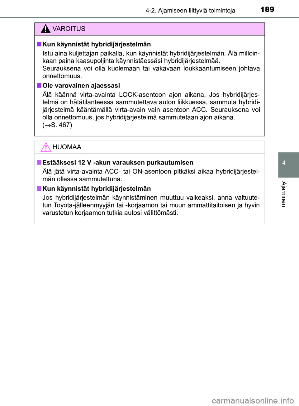TOYOTA YARIS 2018 Omistajan Käsikirja (in Finnish) 1894-2. Ajamiseen liittyviä toimintoja
4
Ajaminen
YARIS_HV_OM_Europe_OM52J66FI
VAROITUS
n Kun käynnistät hybridijärjestelmän
Istu aina kuljettajan paikalla, kun käynnistät hybridijärjestelmän TOYOTA YARIS 2018 Omistajan Käsikirja (in Finnish) 1894-2. Ajamiseen liittyviä toimintoja
4
Ajaminen
YARIS_HV_OM_Europe_OM52J66FI
VAROITUS
n Kun käynnistät hybridijärjestelmän
Istu aina kuljettajan paikalla, kun käynnistät hybridijärjestelmän