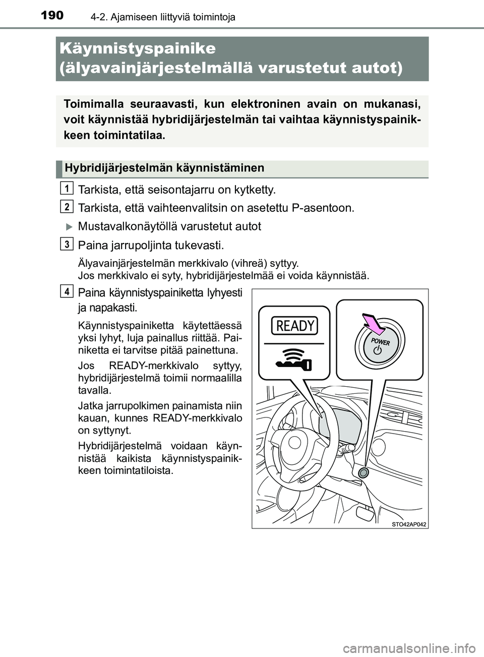 TOYOTA YARIS 2018 Omistajan Käsikirja (in Finnish) 1904-2. Ajamiseen liittyviä toimintoja
YARIS_HV_OM_Europe_OM52J66FI
Käynnistyspainike
(älyavainjärjestelmällä varustetut autot)
Tarkista, että seisontajarru on kytketty.
Tarkista, että vaihte TOYOTA YARIS 2018 Omistajan Käsikirja (in Finnish) 1904-2. Ajamiseen liittyviä toimintoja
YARIS_HV_OM_Europe_OM52J66FI
Käynnistyspainike
(älyavainjärjestelmällä varustetut autot)
Tarkista, että seisontajarru on kytketty.
Tarkista, että vaihte