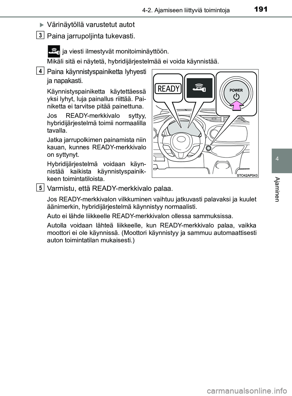 TOYOTA YARIS 2018  Omistajan Käsikirja (in Finnish) 1914-2. Ajamiseen liittyviä toimintoja
4
Ajaminen
YARIS_HV_OM_Europe_OM52J66FI
Värinäytöllä varustetut autot
Paina jarrupoljinta tukevasti.
 ja viesti ilmestyvät monitoiminäyttöön.
Mikäli