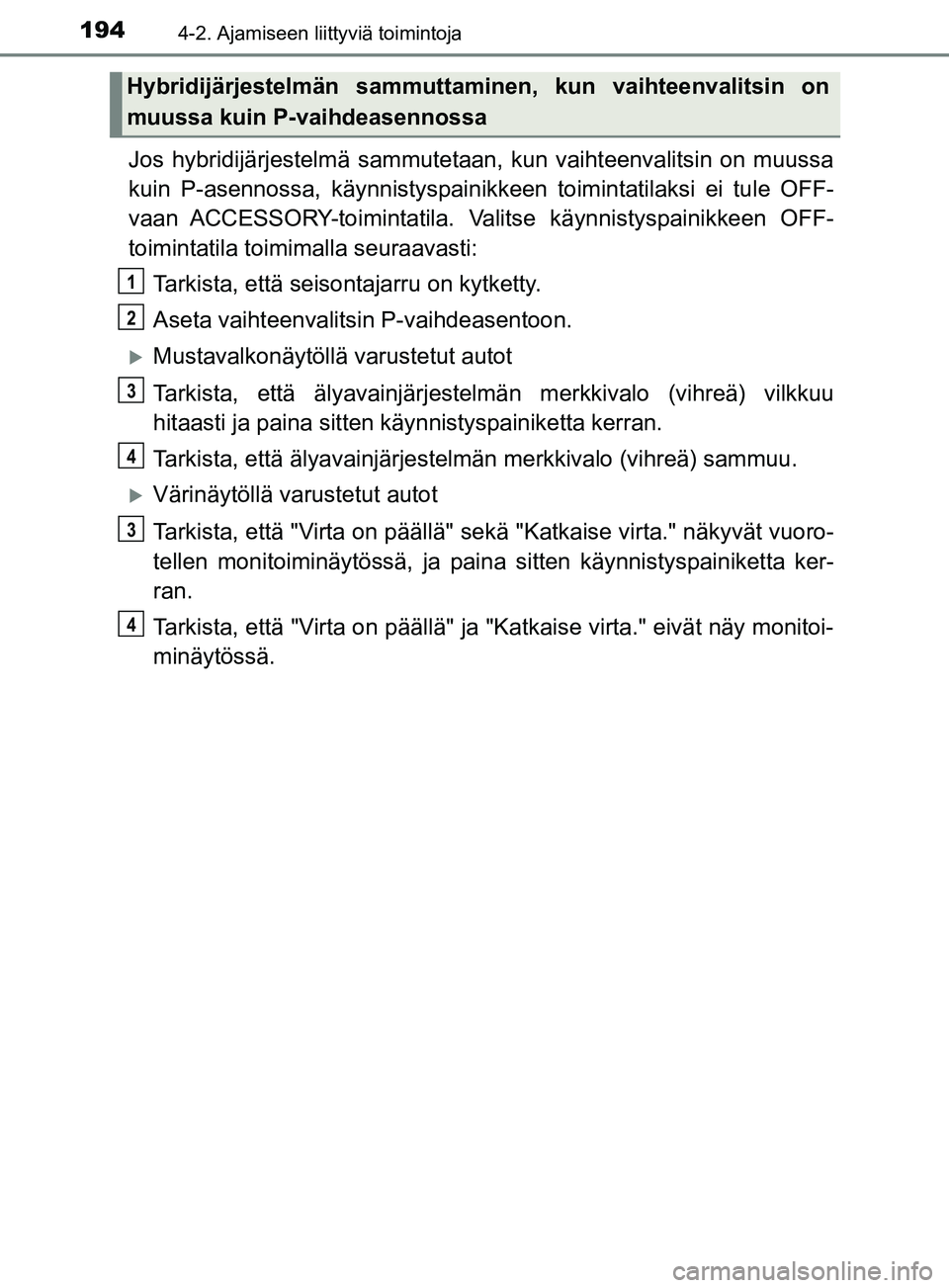 TOYOTA YARIS 2018  Omistajan Käsikirja (in Finnish) 1944-2. Ajamiseen liittyviä toimintoja
YARIS_HV_OM_Europe_OM52J66FI
Jos hybridijärjestelmä sammutetaan, kun vaihteenvalitsin on muussa
kuin P-asennossa, käynnistyspainikkeen toimintatilaksi ei tul