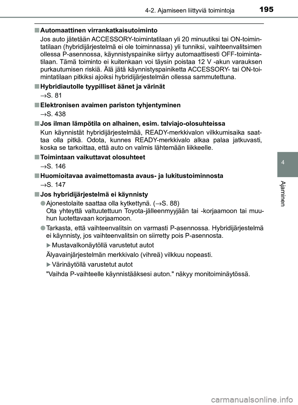 TOYOTA YARIS 2018  Omistajan Käsikirja (in Finnish) 1954-2. Ajamiseen liittyviä toimintoja
4
Ajaminen
YARIS_HV_OM_Europe_OM52J66FI
nAutomaattinen virrankatkaisutoiminto
Jos auto jätetään ACCESSORY-toiminta tilaan yli 20 minuutiksi tai ON-toimin-
ta