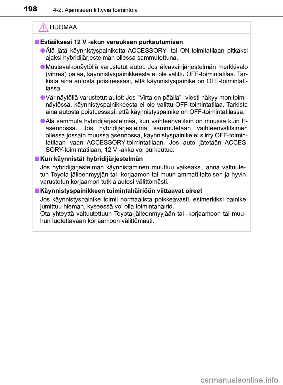 TOYOTA YARIS 2018  Omistajan Käsikirja (in Finnish) 1984-2. Ajamiseen liittyviä toimintoja
YARIS_HV_OM_Europe_OM52J66FIHUOMAA
n
Estääksesi 12 V -akun varauksen purkautumisen
l Älä  jätä  käynnistyspainiketta ACCE SSORY- tai ON-toimitatilaan pit