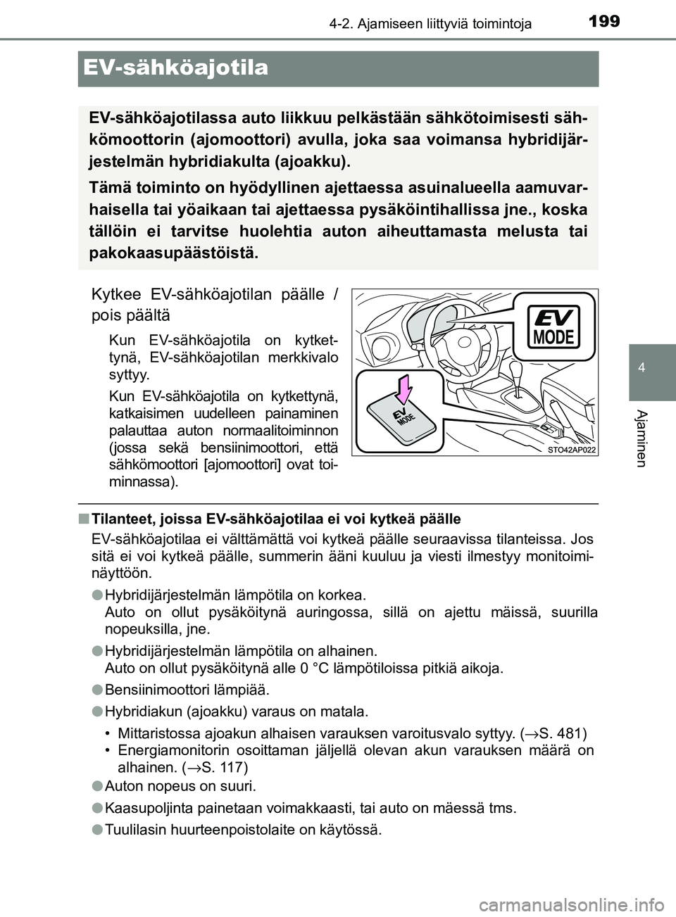 TOYOTA YARIS 2018  Omistajan Käsikirja (in Finnish) 199
4
4-2. Ajamiseen liittyviä toimintoja
Ajaminen
YARIS_HV_OM_Europe_OM52J66FI
EV-sähköajotila
Kytkee EV-sähköajotilan päälle /
pois päältä
Kun EV-sähköajotila on kytket-
tynä, EV-sähk