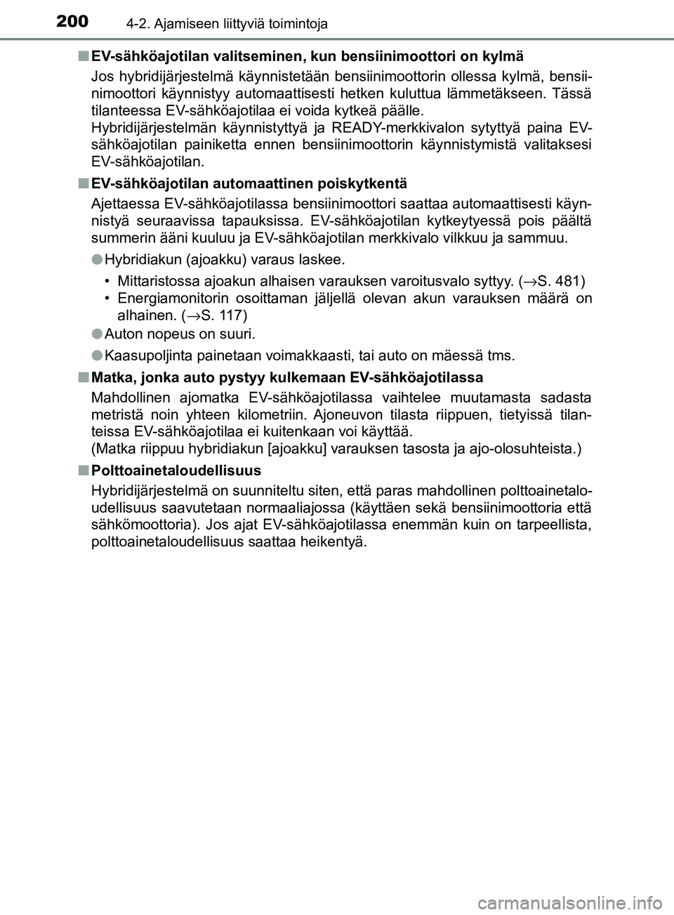 TOYOTA YARIS 2018  Omistajan Käsikirja (in Finnish) 2004-2. Ajamiseen liittyviä toimintoja
YARIS_HV_OM_Europe_OM52J66FIn
EV-sähköajotilan valitseminen,  kun bensiinimoottori on kylmä
Jos hybridijärjestelmä käynnistetään bensiinimoottorin olles