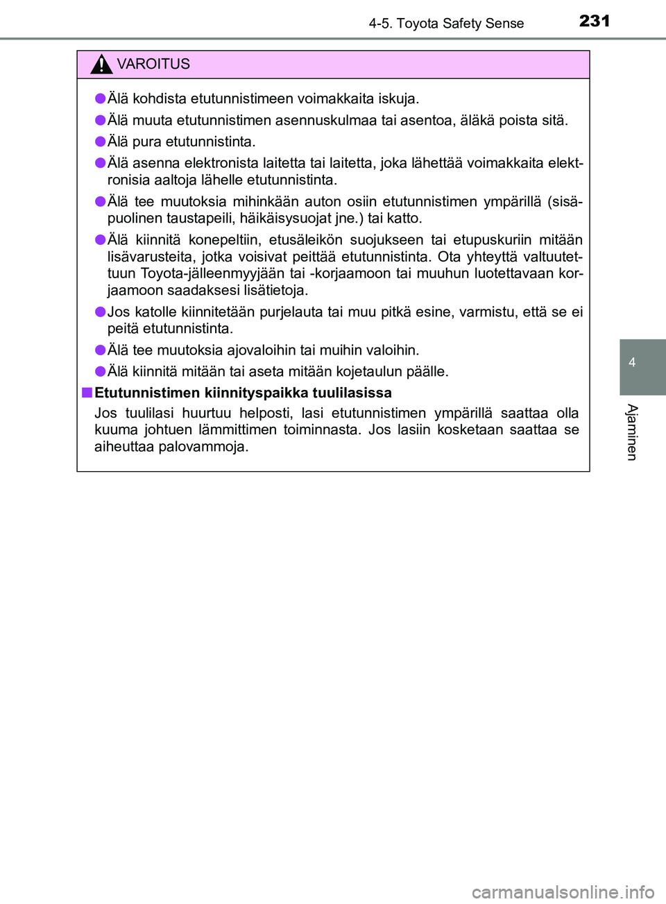 TOYOTA YARIS 2018  Omistajan Käsikirja (in Finnish) 2314-5. Toyota Safety Sense
4
Ajaminen
YARIS_HV_OM_Europe_OM52J66FI
VAROITUS
l Älä kohdista etutunnistimeen voimakkaita iskuja.
l Älä muuta etutunnistimen asennuskulmaa tai asentoa, äläkä poist