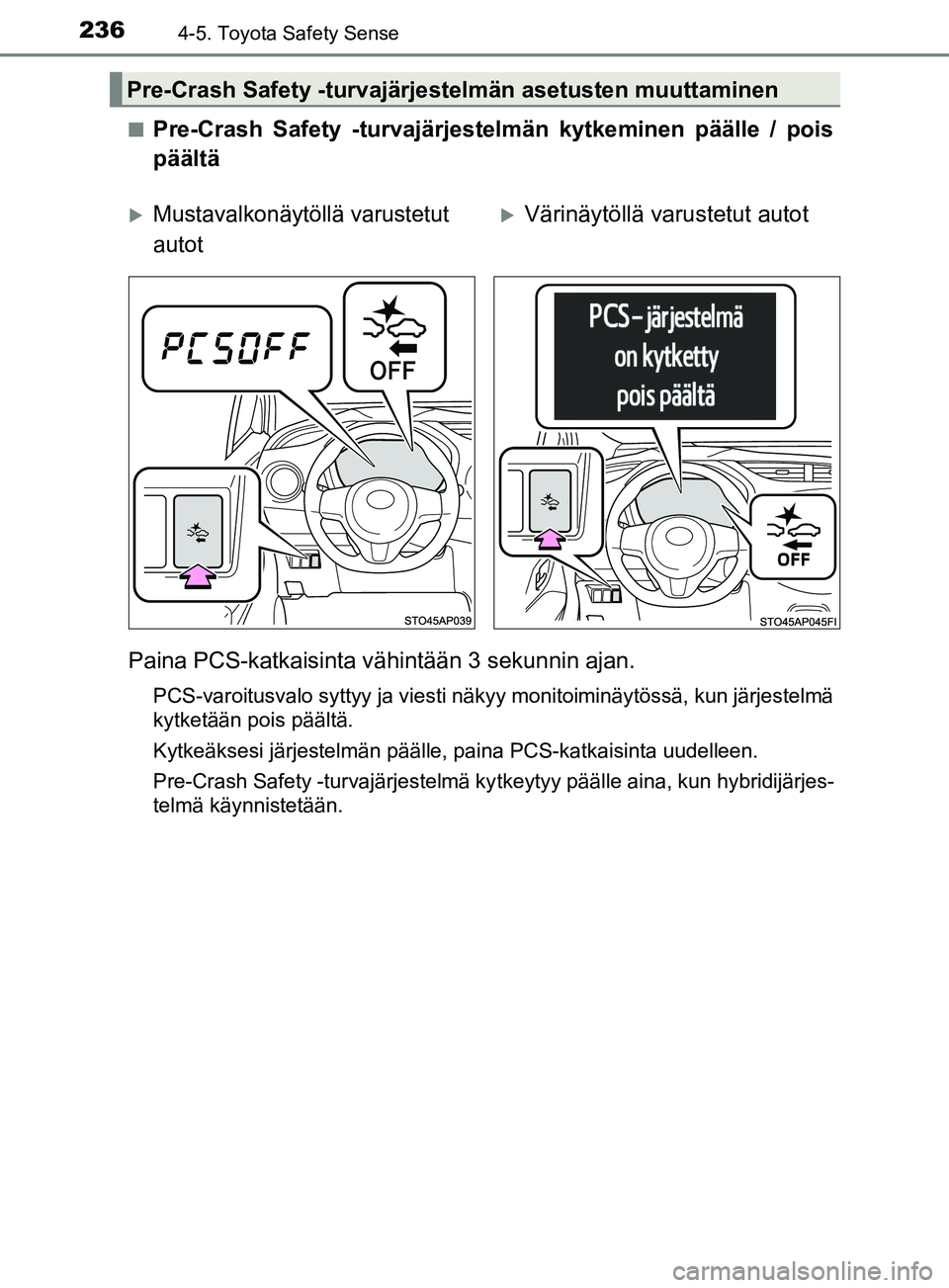 TOYOTA YARIS 2018  Omistajan Käsikirja (in Finnish) 2364-5. Toyota Safety Sense
YARIS_HV_OM_Europe_OM52J66FIn
Pre-Crash Safety -turvajärjestelmän kytkeminen päälle / pois
päältä
Paina PCS-katkaisinta vähintään 3 sekunnin ajan.
PCS-varoitusval