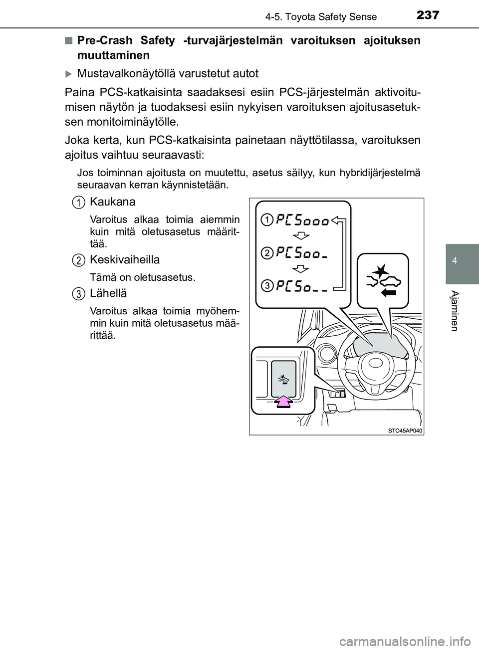 TOYOTA YARIS 2018  Omistajan Käsikirja (in Finnish) 2374-5. Toyota Safety Sense
4
Ajaminen
YARIS_HV_OM_Europe_OM52J66FIn
Pre-Crash Safety -turvajärjestelmän varoituksen ajoituksen
muuttaminen
Mustavalkonäytöllä varustetut autot
Paina PCS-katkai