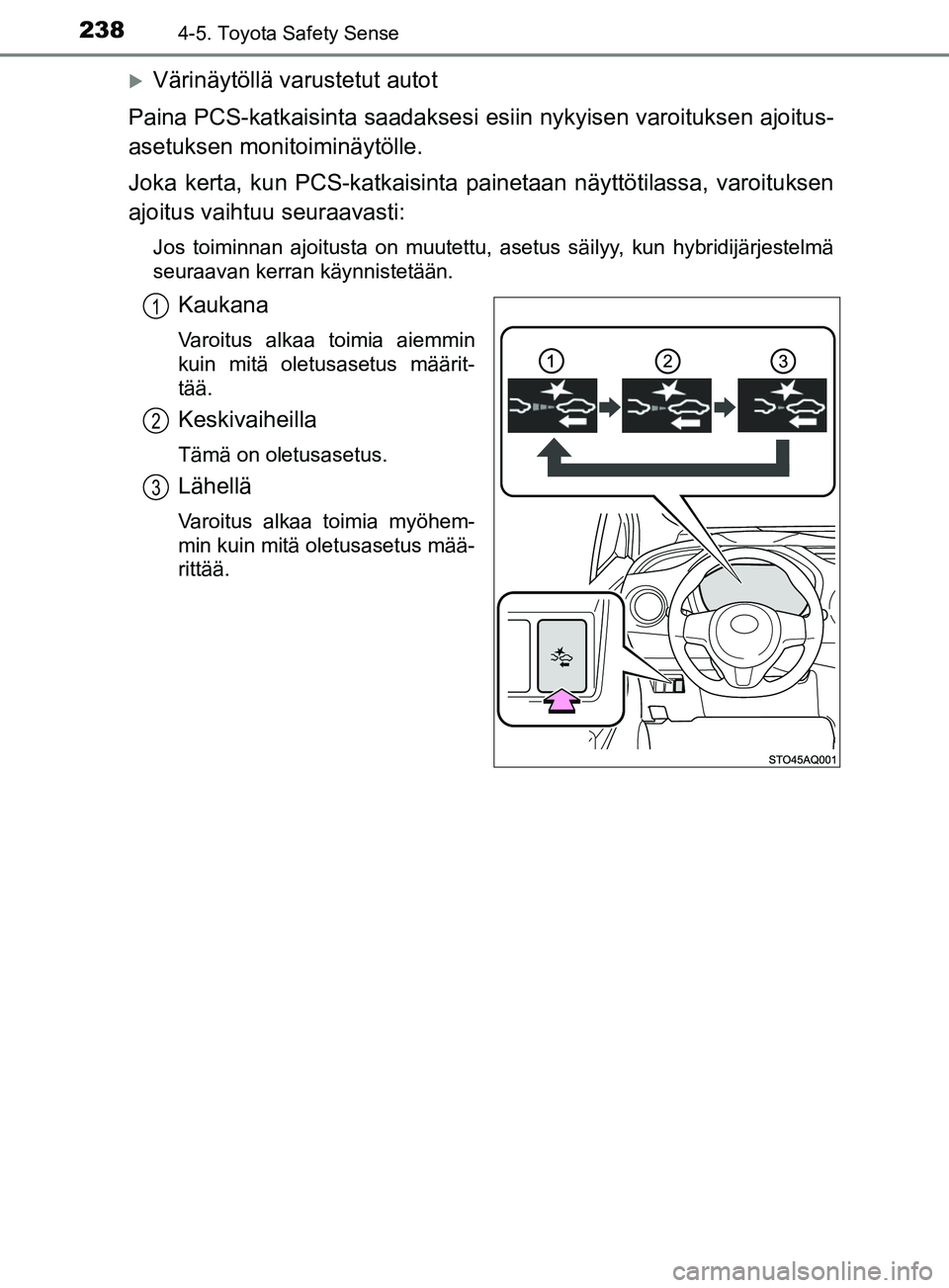 TOYOTA YARIS 2018  Omistajan Käsikirja (in Finnish) 2384-5. Toyota Safety Sense
YARIS_HV_OM_Europe_OM52J66FI
Värinäytöllä varustetut autot
Paina PCS-katkaisinta saadaksesi esiin nykyisen varoituksen ajoitus-
asetuksen monitoiminäytölle.
Joka k