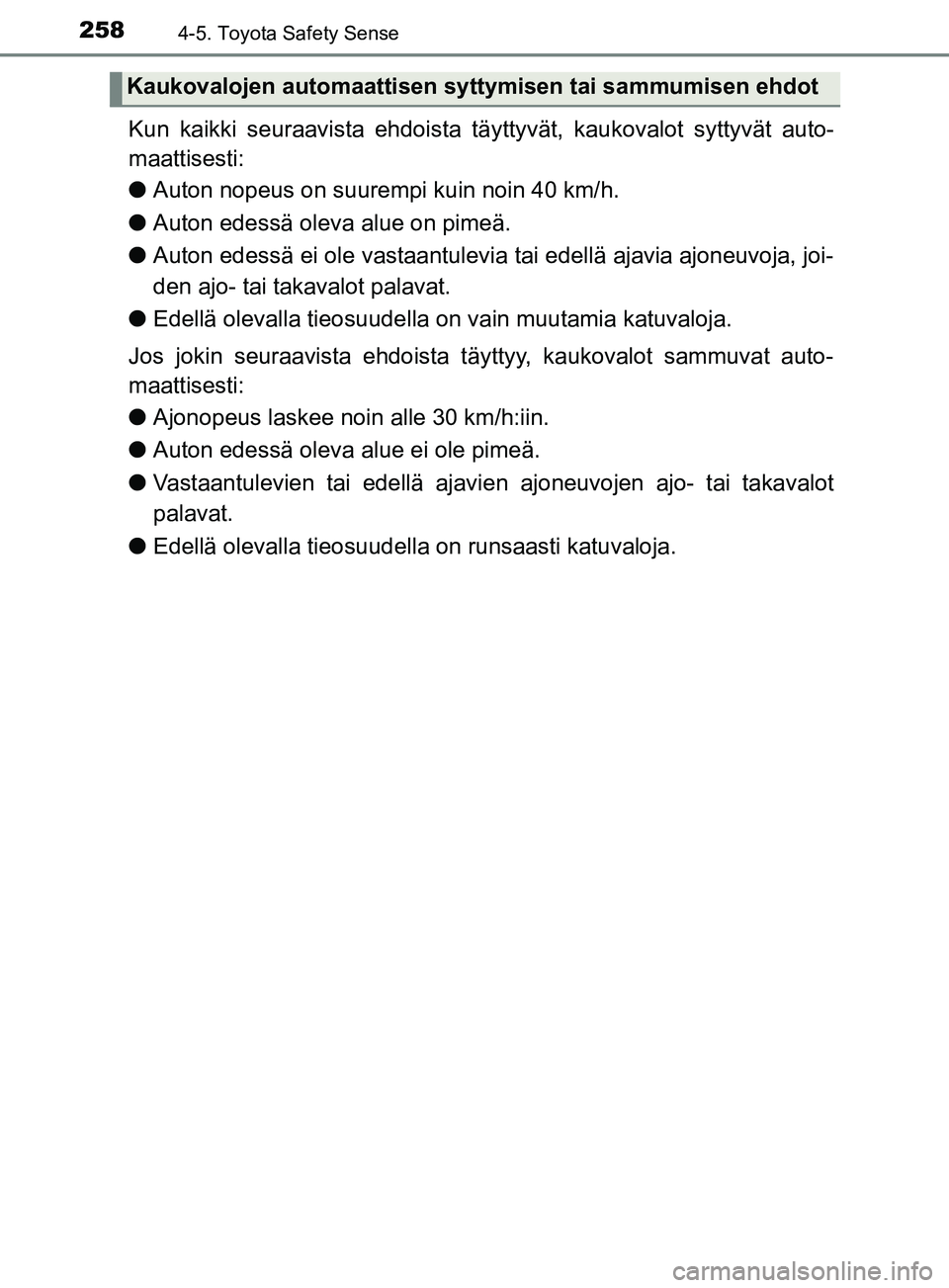 TOYOTA YARIS 2018 Omistajan Käsikirja (in Finnish) 2584-5. Toyota Safety Sense
YARIS_HV_OM_Europe_OM52J66FI
Kun kaikki seuraavista ehdoista täyttyvät, kaukovalot syttyvät auto-
maattisesti:
l Auton nopeus on suurempi kuin noin 40 km/h.
l Auton edes TOYOTA YARIS 2018 Omistajan Käsikirja (in Finnish) 2584-5. Toyota Safety Sense
YARIS_HV_OM_Europe_OM52J66FI
Kun kaikki seuraavista ehdoista täyttyvät, kaukovalot syttyvät auto-
maattisesti:
l Auton nopeus on suurempi kuin noin 40 km/h.
l Auton edes