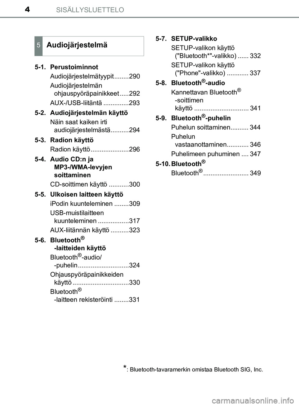 TOYOTA YARIS 2018  Omistajan Käsikirja (in Finnish) SISÄLLYSLUETTELO4
YARIS_HV_OM_Europe_OM52J66FI5-1. Perustoiminnot
Audiojärjestelmätyypit ........290
Audiojärjestelmän ohjauspyöräpainikkeet .....292
AUX-/USB-liitäntä ..............293
5-2. 