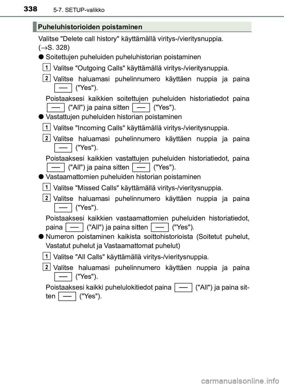 TOYOTA YARIS 2018 Omistajan Käsikirja (in Finnish) 3385-7. SETUP-valikko
YARIS_HV_OM_Europe_OM52J66FI
Valitse "Delete call history" käyttämällä viritys-/vieritysnuppia.
(→ S. 328)
l Soitettujen puheluiden puheluhistorian poistaminen
Valitse "Ou TOYOTA YARIS 2018 Omistajan Käsikirja (in Finnish) 3385-7. SETUP-valikko
YARIS_HV_OM_Europe_OM52J66FI
Valitse "Delete call history" käyttämällä viritys-/vieritysnuppia.
(→ S. 328)
l Soitettujen puheluiden puheluhistorian poistaminen
Valitse "Ou