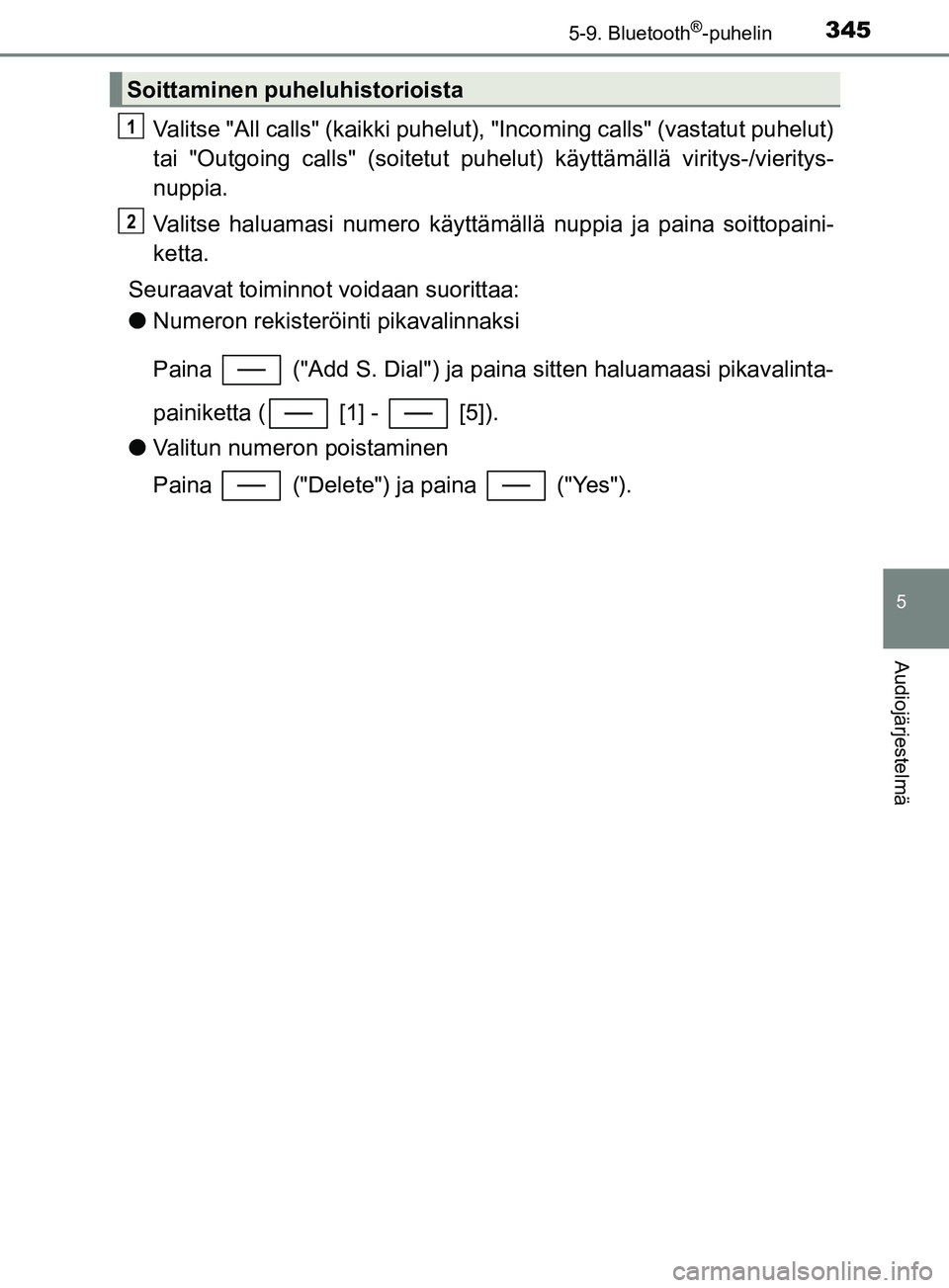 TOYOTA YARIS 2018  Omistajan Käsikirja (in Finnish) 3455-9. Bluetooth®-puhelin
5
Audiojärjestelmä
YARIS_HV_OM_Europe_OM52J66FI
Valitse "All calls" (kaikki puhelut), "Incoming calls" (vastatut puhelut)
tai "Outgoing calls" (soitetut puhel ut) käytt