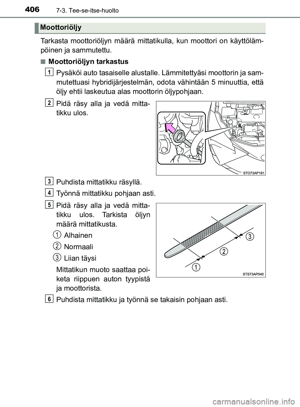 TOYOTA YARIS 2018 Omistajan Käsikirja (in Finnish) 4067-3. Tee-se-itse-huolto
YARIS_HV_OM_Europe_OM52J66FI
Tarkasta moottoriöljyn määrä mittatikulla, kun moottori on käyttöläm-
pöinen ja sammutettu.
nMoottoriöljyn tarkastusPysäköi auto tasa TOYOTA YARIS 2018 Omistajan Käsikirja (in Finnish) 4067-3. Tee-se-itse-huolto
YARIS_HV_OM_Europe_OM52J66FI
Tarkasta moottoriöljyn määrä mittatikulla, kun moottori on käyttöläm-
pöinen ja sammutettu.
nMoottoriöljyn tarkastusPysäköi auto tasa
