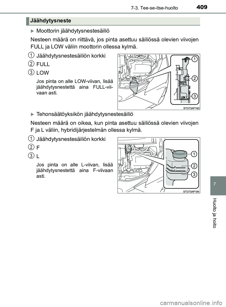 TOYOTA YARIS 2018 Omistajan Käsikirja (in Finnish) 4097-3. Tee-se-itse-huolto
7
Huolto ja hoito
YARIS_HV_OM_Europe_OM52J66FI
Moottorin jäähdytysnestesäiliö
Nesteen määrä on riittävä, jos pinta asettuu säiliössä olevien viivojen
FULL ja TOYOTA YARIS 2018 Omistajan Käsikirja (in Finnish) 4097-3. Tee-se-itse-huolto
7
Huolto ja hoito
YARIS_HV_OM_Europe_OM52J66FI
Moottorin jäähdytysnestesäiliö
Nesteen määrä on riittävä, jos pinta asettuu säiliössä olevien viivojen
FULL ja