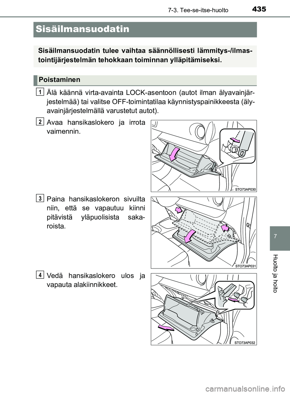 TOYOTA YARIS 2018 Omistajan Käsikirja (in Finnish) 4357-3. Tee-se-itse-huolto
7
Huolto ja hoito
YARIS_HV_OM_Europe_OM52J66FI
Sisäilmansuodatin
Älä käännä virta-avainta LOCK-asentoon (autot ilman älyavainjär-
jestelmää) tai valitse OFF-toimin TOYOTA YARIS 2018 Omistajan Käsikirja (in Finnish) 4357-3. Tee-se-itse-huolto
7
Huolto ja hoito
YARIS_HV_OM_Europe_OM52J66FI
Sisäilmansuodatin
Älä käännä virta-avainta LOCK-asentoon (autot ilman älyavainjär-
jestelmää) tai valitse OFF-toimin