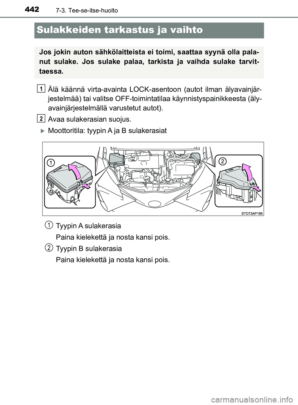 TOYOTA YARIS 2018  Omistajan Käsikirja (in Finnish) 4427-3. Tee-se-itse-huolto
YARIS_HV_OM_Europe_OM52J66FI
Sulakkeiden tarkastus ja vaihto
Älä käännä virta-avainta LOCK-asentoon (autot ilman älyavainjär-
jestelmää) tai valitse OFF-toiminta ti