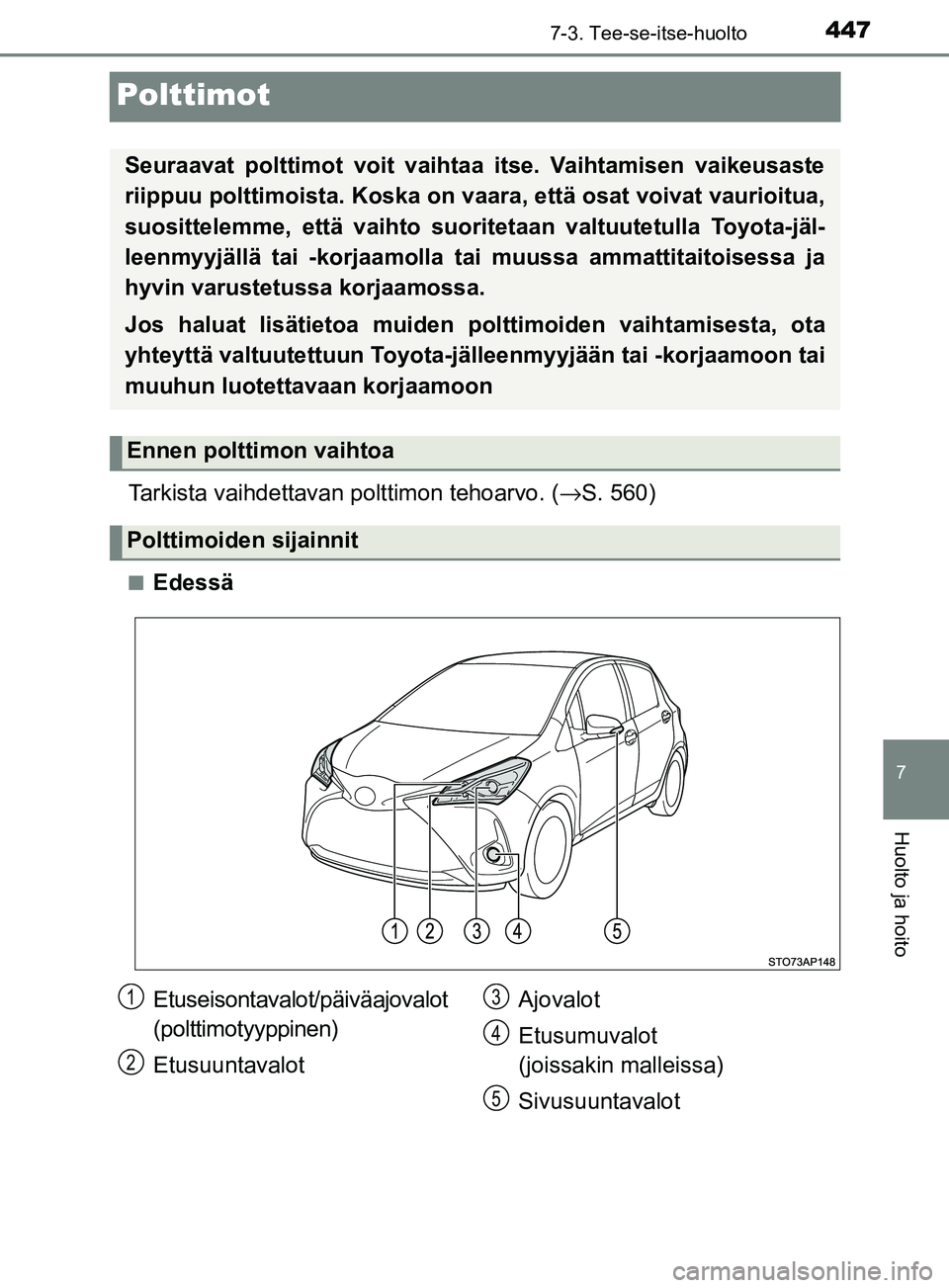 TOYOTA YARIS 2018  Omistajan Käsikirja (in Finnish) 4477-3. Tee-se-itse-huolto
7
Huolto ja hoito
YARIS_HV_OM_Europe_OM52J66FI
Polttimot
Tarkista vaihdettavan polttimon tehoarvo. (→S. 560)
nEdessä
Seuraavat polttimot voit vaihtaa itse. Vaihtamisen va