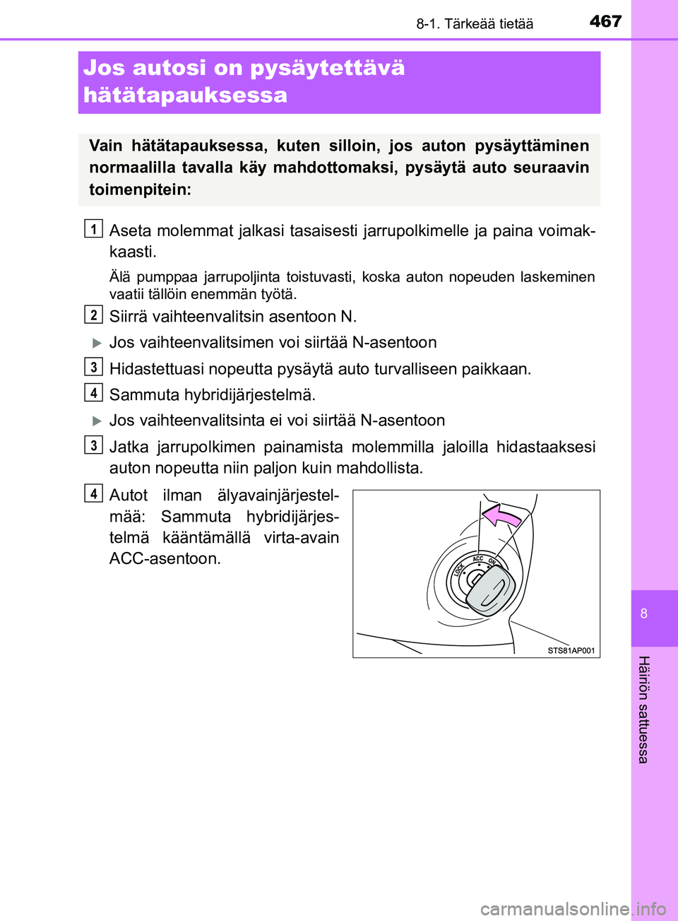 TOYOTA YARIS 2018 Omistajan Käsikirja (in Finnish) 4678-1. Tärkeää tietää
8
Häiriön sattuessa
YARIS_HV_OM_Europe_OM52J66FI
Jos autosi on pysäytettävä
hätätapauksessa
Aseta molemmat jalkasi tasaisesti jarrupolkimelle ja paina voimak-
kaast TOYOTA YARIS 2018 Omistajan Käsikirja (in Finnish) 4678-1. Tärkeää tietää
8
Häiriön sattuessa
YARIS_HV_OM_Europe_OM52J66FI
Jos autosi on pysäytettävä
hätätapauksessa
Aseta molemmat jalkasi tasaisesti jarrupolkimelle ja paina voimak-
kaast