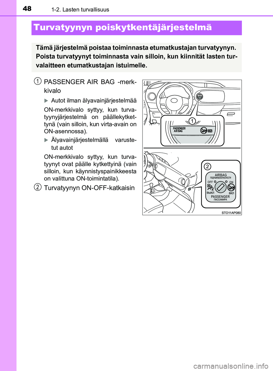 TOYOTA YARIS 2018  Omistajan Käsikirja (in Finnish) 481-2. Lasten turvallisuus
YARIS_HV_OM_Europe_OM52J66FI
Turvatyynyn poiskytkentäjärjestelmä
PASSENGER AIR BAG -merk-
kivalo
Autot ilman älyavainjärjestelmää
ON-merkkivalo syttyy, kun turva-
