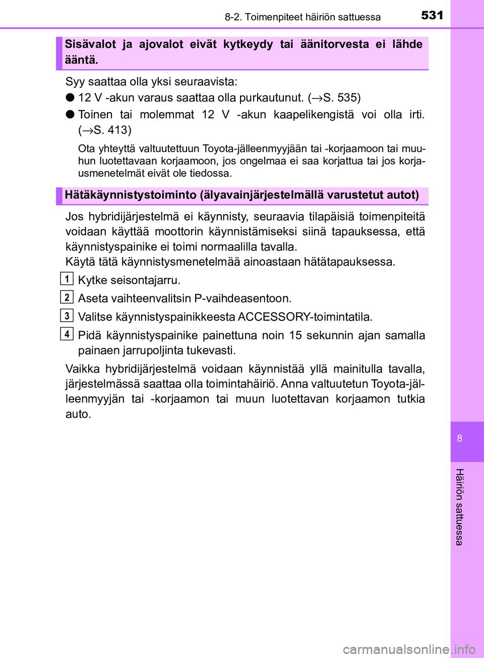 TOYOTA YARIS 2018 Omistajan Käsikirja (in Finnish) 5318-2. Toimenpiteet häiriön sattuessa
8
Häiriön sattuessa
YARIS_HV_OM_Europe_OM52J66FI
Syy saattaa olla yksi seuraavista:
l12 V -akun varaus saattaa olla purkautunut. (→ S. 535)
l Toinen tai mo TOYOTA YARIS 2018 Omistajan Käsikirja (in Finnish) 5318-2. Toimenpiteet häiriön sattuessa
8
Häiriön sattuessa
YARIS_HV_OM_Europe_OM52J66FI
Syy saattaa olla yksi seuraavista:
l12 V -akun varaus saattaa olla purkautunut. (→ S. 535)
l Toinen tai mo