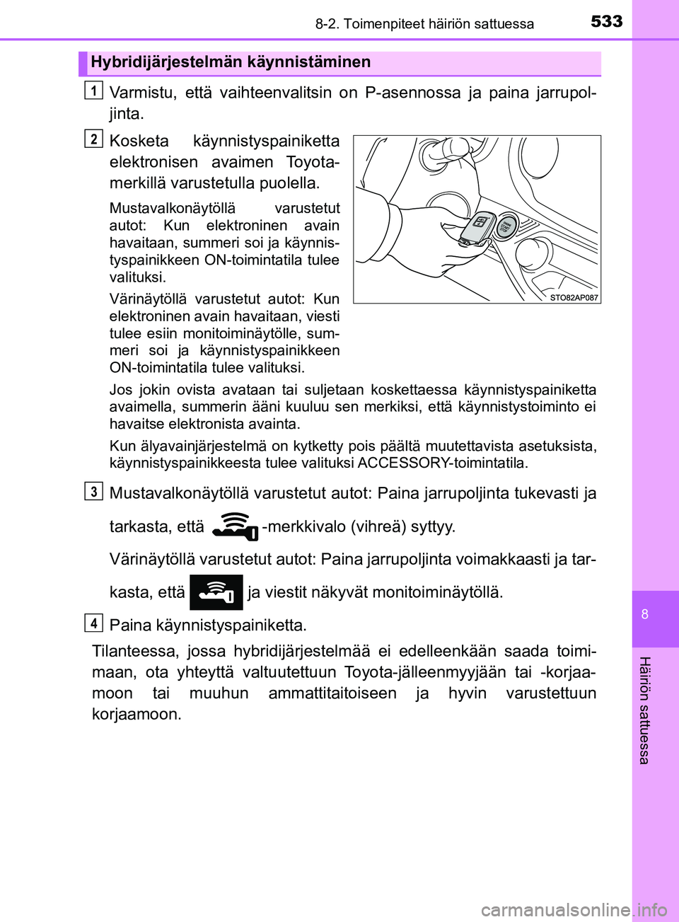 TOYOTA YARIS 2018 Omistajan Käsikirja (in Finnish) 5338-2. Toimenpiteet häiriön sattuessa
8
Häiriön sattuessa
YARIS_HV_OM_Europe_OM52J66FI
Varmistu, että vaihteenvalitsin on P-asennossa ja paina jarrupol-
jinta.
Kosketa käynnistyspainiketta
elek TOYOTA YARIS 2018 Omistajan Käsikirja (in Finnish) 5338-2. Toimenpiteet häiriön sattuessa
8
Häiriön sattuessa
YARIS_HV_OM_Europe_OM52J66FI
Varmistu, että vaihteenvalitsin on P-asennossa ja paina jarrupol-
jinta.
Kosketa käynnistyspainiketta
elek