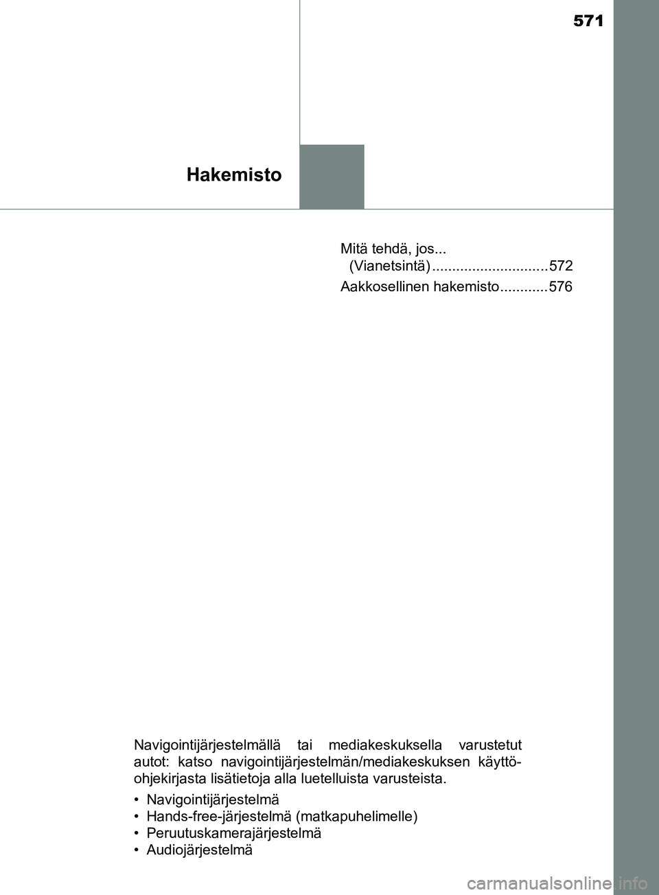 TOYOTA YARIS 2018  Omistajan Käsikirja (in Finnish) 571
Hakemisto
YARIS_HV_OM_Europe_OM52J66FIMitä tehdä, jos... 
(Vianetsintä) ............................. 572
Aakkosellinen hakemisto ............ 576
Navigointijärjestelmällä tai mediakeskuksel